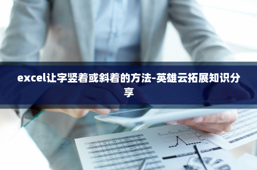 excel让字竖着或斜着的方法-英雄云拓展知识分享