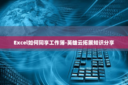 Excel如何同享工作簿-英雄云拓展知识分享