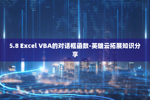 5.8 Excel VBA的对话框函数-英雄云拓展知识分享