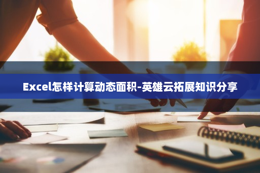 Excel怎样计算动态面积-英雄云拓展知识分享