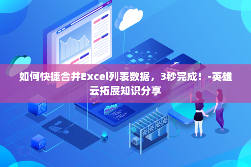 如何快捷合并Excel列表数据，3秒完成！-英雄云拓展知识分享