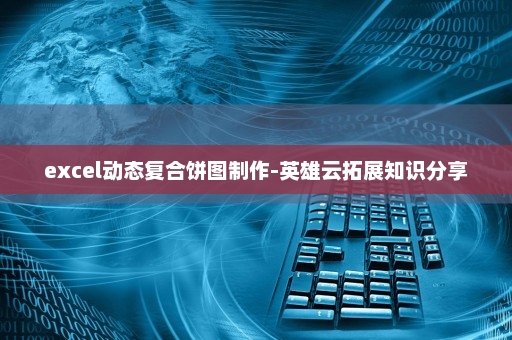 excel动态复合饼图制作-英雄云拓展知识分享