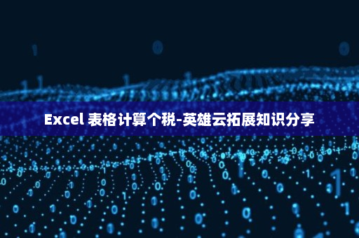Excel 表格计算个税-英雄云拓展知识分享