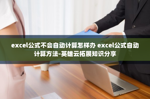 excel公式不会自动计算怎样办 excel公式自动计算方法-英雄云拓展知识分享