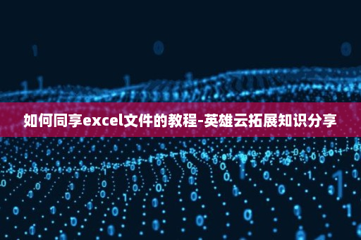 如何同享excel文件的教程-英雄云拓展知识分享