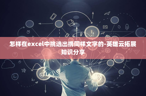 怎样在excel中挑选出携同样文字的-英雄云拓展知识分享