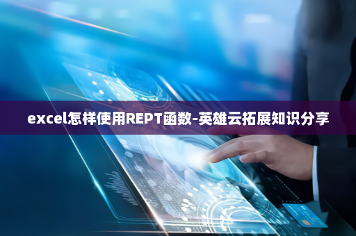 excel怎样使用REPT函数-英雄云拓展知识分享