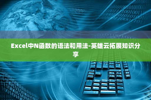 Excel中N函数的语法和用法-英雄云拓展知识分享