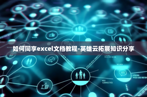 如何同享excel文档教程-英雄云拓展知识分享