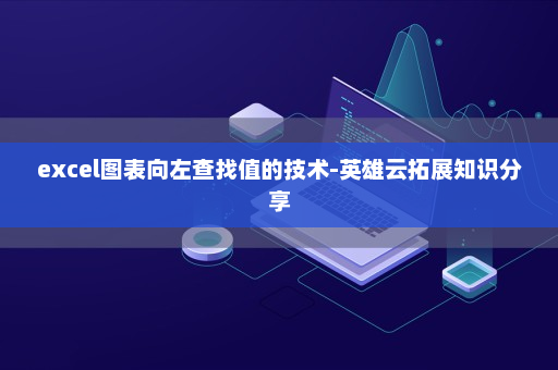 excel图表向左查找值的技术-英雄云拓展知识分享