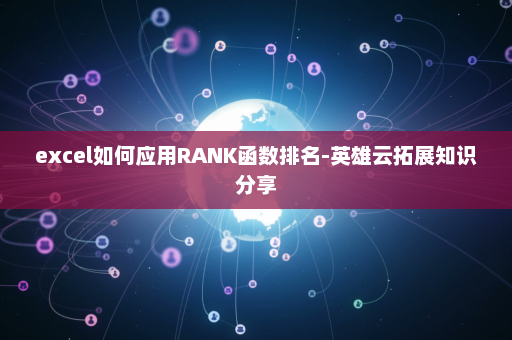 excel如何应用RANK函数排名-英雄云拓展知识分享