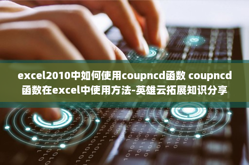 excel2010中如何使用coupncd函数 coupncd函数在excel中使用方法-英雄云拓展知识分享