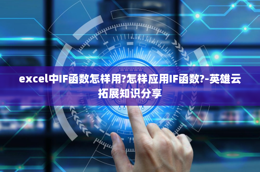 excel中IF函数怎样用?怎样应用IF函数?-英雄云拓展知识分享