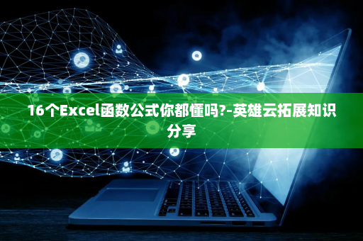 16个Excel函数公式你都懂吗?-英雄云拓展知识分享