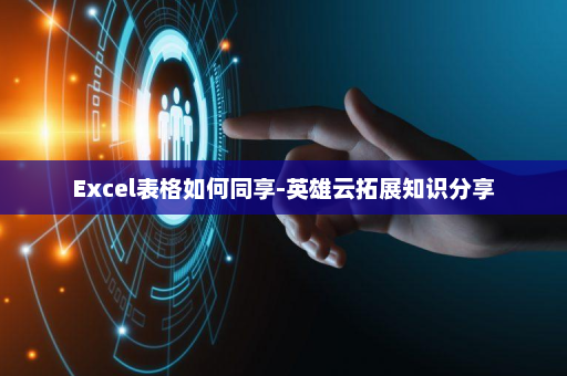 Excel表格如何同享-英雄云拓展知识分享