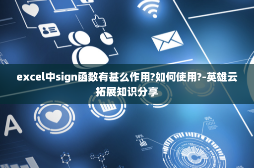 excel中sign函数有甚么作用?如何使用?-英雄云拓展知识分享