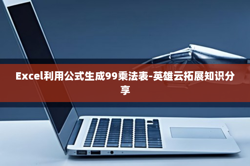 Excel利用公式生成99乘法表-英雄云拓展知识分享