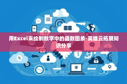 用Excel来绘制数学中的函数图象-英雄云拓展知识分享