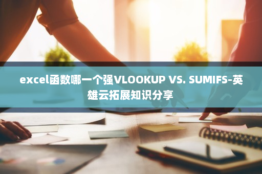 excel函数哪一个强VLOOKUP VS. SUMIFS-英雄云拓展知识分享