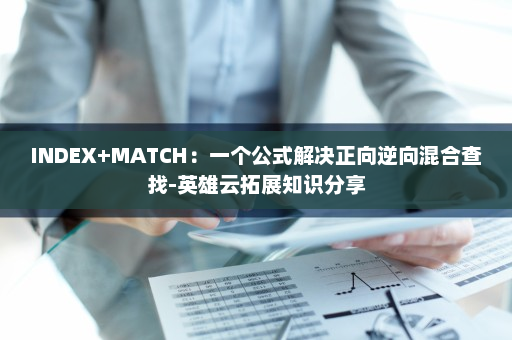 INDEX+MATCH：一个公式解决正向逆向混合查找-英雄云拓展知识分享