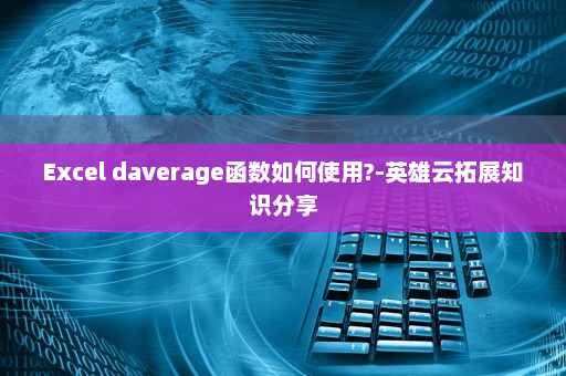 Excel daverage函数如何使用?-英雄云拓展知识分享