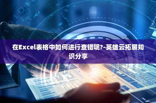 在Excel表格中如何进行查错呢?-英雄云拓展知识分享