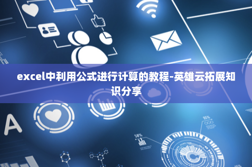 excel中利用公式进行计算的教程-英雄云拓展知识分享