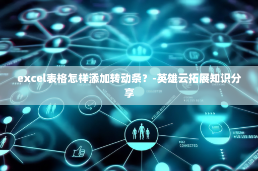 excel表格怎样添加转动条？-英雄云拓展知识分享