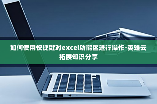 如何使用快捷键对excel功能区进行操作-英雄云拓展知识分享
