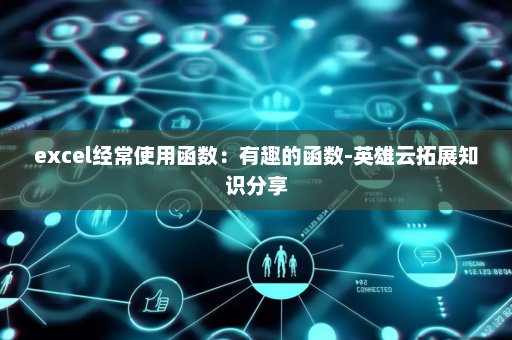 excel经常使用函数：有趣的函数-英雄云拓展知识分享