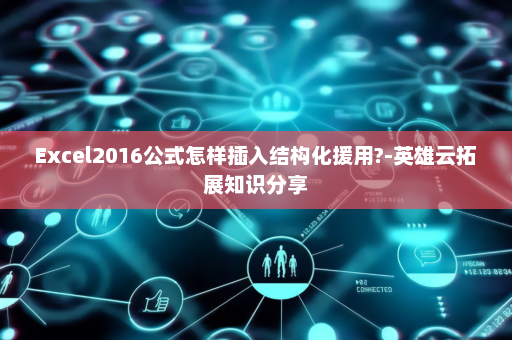 Excel2016公式怎样插入结构化援用?-英雄云拓展知识分享