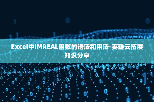 Excel中IMREAL函数的语法和用法-英雄云拓展知识分享