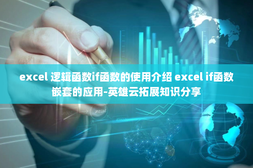 excel 逻辑函数if函数的使用介绍 excel if函数嵌套的应用-英雄云拓展知识分享