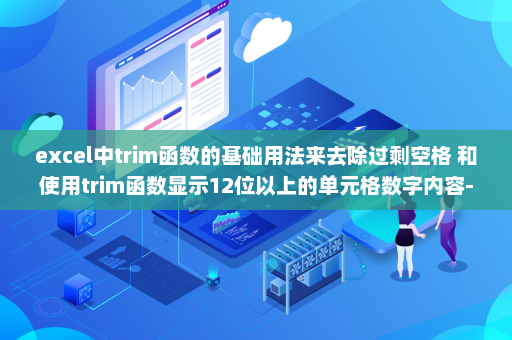 excel中trim函数的基础用法来去除过剩空格 和使用trim函数显示12位以上的单元格数字内容-英雄云拓展知识分享