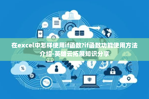 在excel中怎样使用if函数?if函数功能使用方法介绍-英雄云拓展知识分享