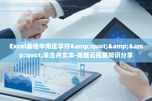 Excel表格中用连字符&quot;&&quot;来合并文本-英雄云拓展知识分享