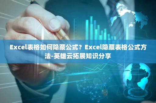 Excel表格如何隐藏公式？Excel隐藏表格公式方法-英雄云拓展知识分享