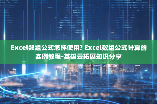 Excel数组公式怎样使用? Excel数组公式计算的实例教程-英雄云拓展知识分享