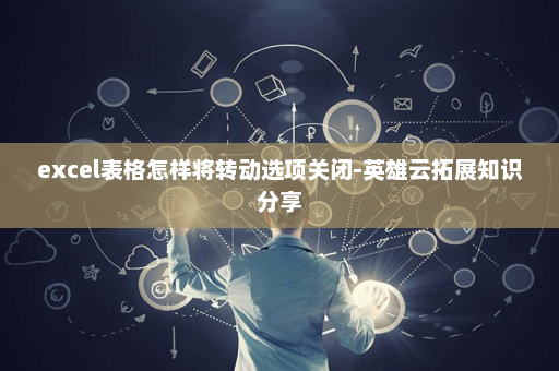 excel表格怎样将转动选项关闭-英雄云拓展知识分享