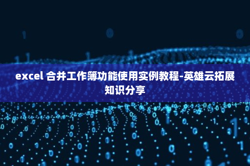 excel 合并工作簿功能使用实例教程-英雄云拓展知识分享