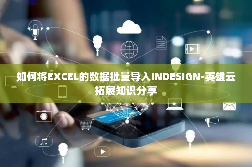 如何将EXCEL的数据批量导入INDESIGN-英雄云拓展知识分享