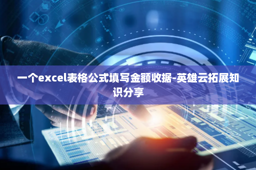 一个excel表格公式填写金额收据-英雄云拓展知识分享