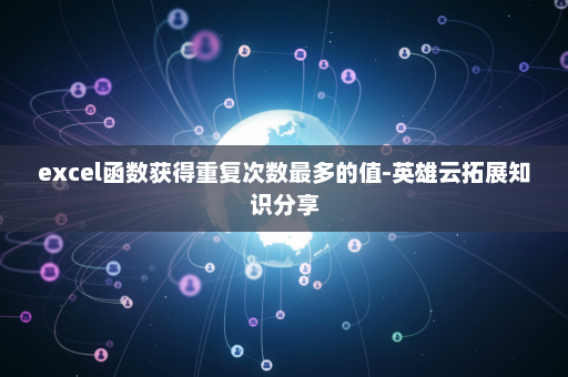 excel函数获得重复次数最多的值-英雄云拓展知识分享