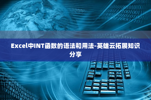 Excel中INT函数的语法和用法-英雄云拓展知识分享