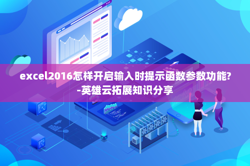 excel2016怎样开启输入时提示函数参数功能?-英雄云拓展知识分享