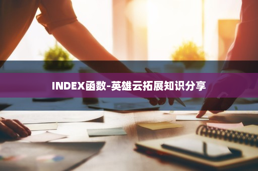 INDEX函数-英雄云拓展知识分享