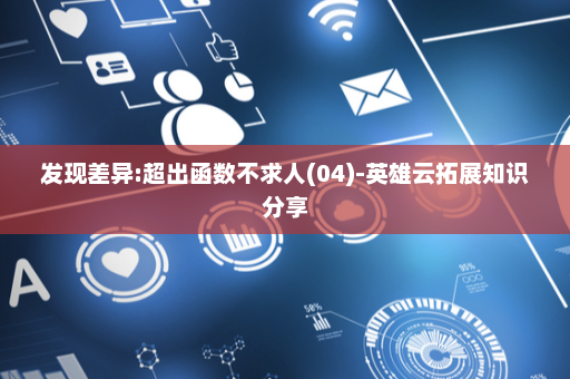 发现差异:超出函数不求人(04)-英雄云拓展知识分享
