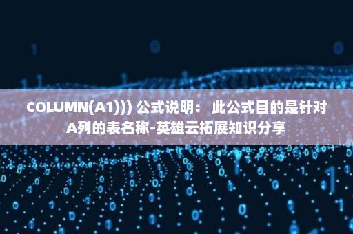 COLUMN(A1))) 公式说明： 此公式目的是针对A列的表名称-英雄云拓展知识分享