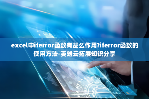 excel中iferror函数有甚么作用?iferror函数的使用方法-英雄云拓展知识分享