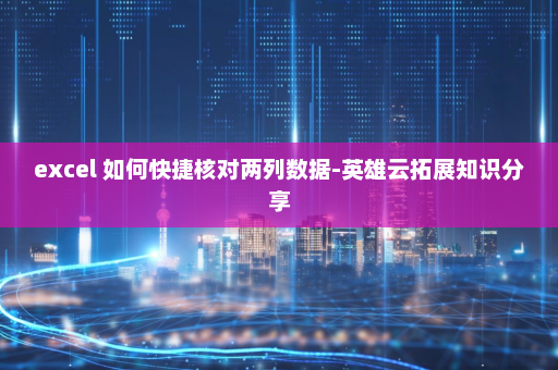 excel 如何快捷核对两列数据-英雄云拓展知识分享